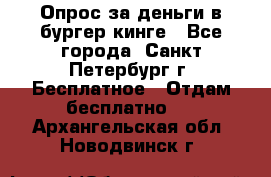 Опрос за деньги в бургер кинге - Все города, Санкт-Петербург г. Бесплатное » Отдам бесплатно   . Архангельская обл.,Новодвинск г.